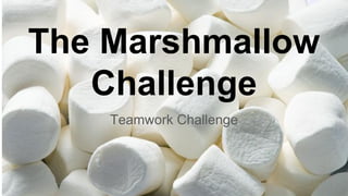 The Marshmallow
Challenge
Teamwork Challenge
 