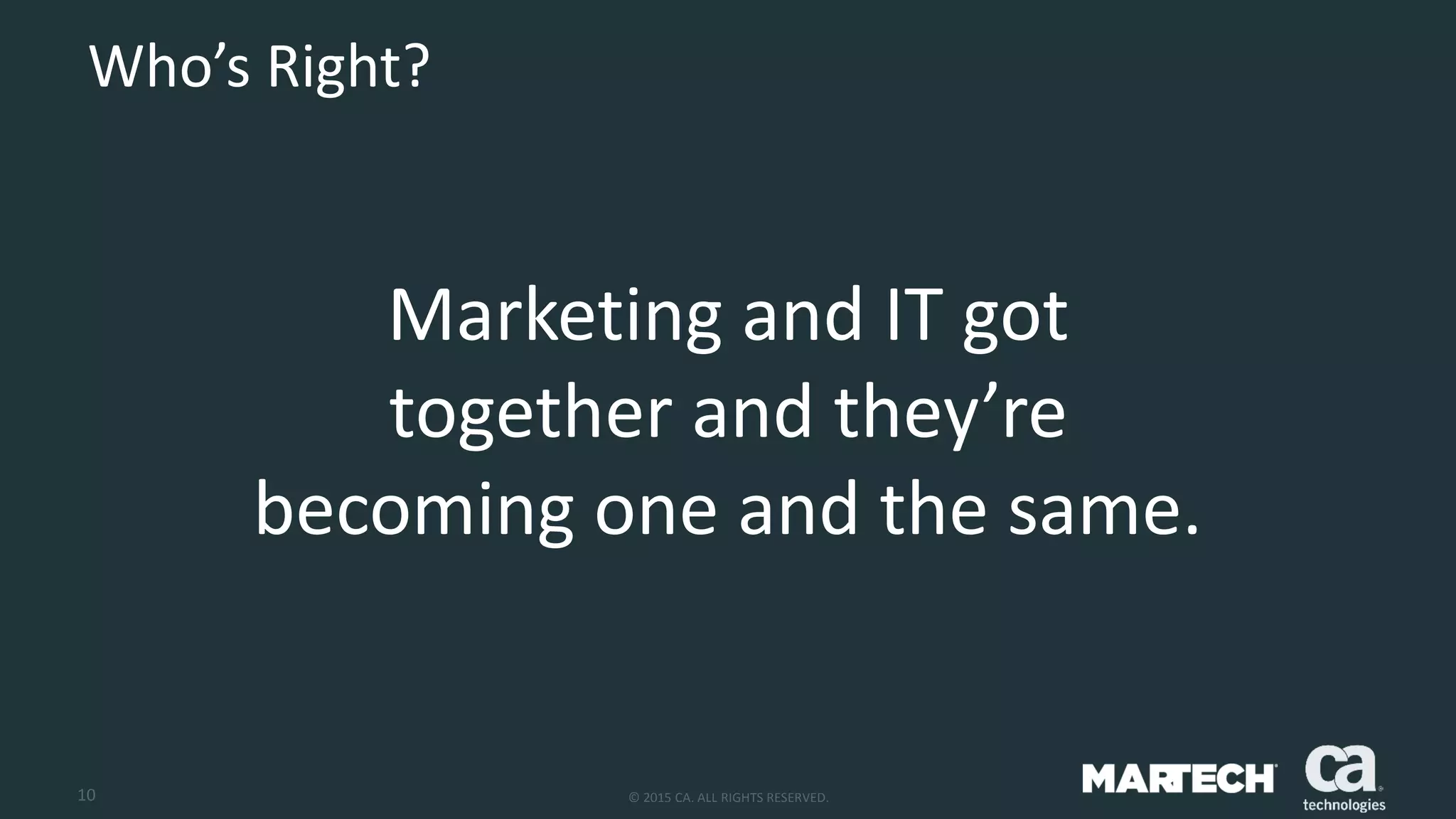 10 © 2015 CA. ALL RIGHTS RESERVED.
Marketing and IT got
together and they’re
becoming one and the same.
Who’s Right?
 