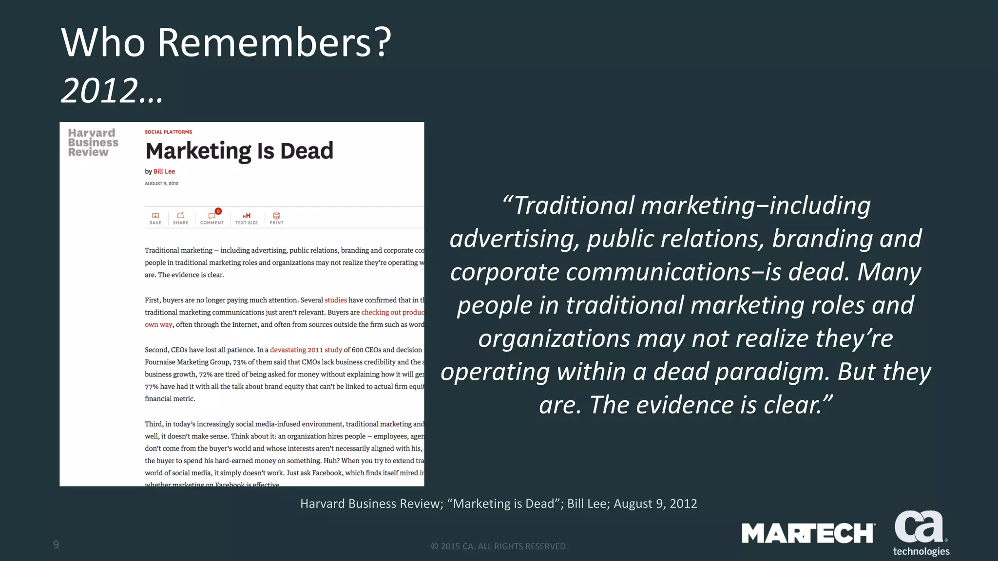 9 © 2015 CA. ALL RIGHTS RESERVED.
Who Remembers?
2012…
Harvard Business Review; “Marketing is Dead”; Bill Lee; August 9, 2012
“Traditional marketing−including
advertising, public relations, branding and
corporate communications−is dead. Many
people in traditional marketing roles and
organizations may not realize they’re
operating within a dead paradigm. But they
are. The evidence is clear.”
 
