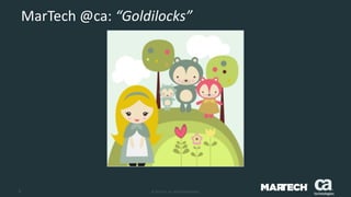6 © 2015 CA. ALL RIGHTS RESERVED.
MarTech @ca: “Goldilocks”
 