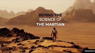 BEHIND THE
SCIENCE OF
THE MARTIAN
SIDDHARTH
 