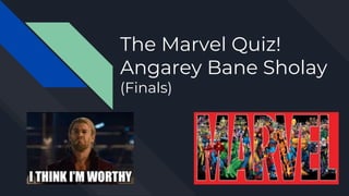 The Marvel Quiz!
Angarey Bane Sholay
(Finals)
 