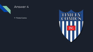 Answer 4
Y- Timely Comics
 