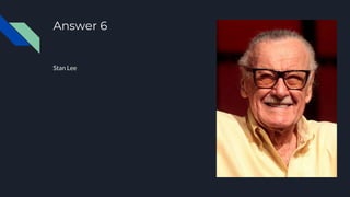 Answer 6
Stan Lee
 