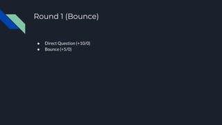 Round 1 (Bounce)
● Direct Question (+10/0)
● Bounce (+5/0)
 