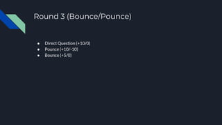 Round 3 (Bounce/Pounce)
● Direct Question (+10/0)
● Pounce (+10/-10)
● Bounce (+5/0)
 