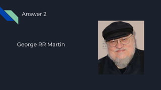 George RR Martin
Answer 2
 