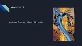 X-Mister Fantastic/Reed Richards
Answer 3
 