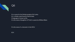 X is a name for the Sinhala people of Sri Lanka
X is a Hindu caste found in North India
X language or known as Elu
X is the name of daughter of Tiriel in a poem by William Blake
X is the name of a character in the MCU
ID X
Q6
 