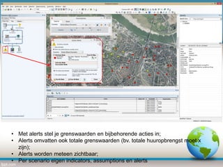 • Met alerts stel je grenswaarden en bijbehorende acties in;
• Alerts omvatten ook totale grenswaarden (bv. totale huuropbrengst moet x
zijn);
• Alerts worden meteen zichtbaar;
• Per scenario eigen indicators, assumptions en alerts

 