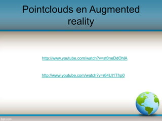 Pointclouds en Augmented
reality

http://www.youtube.com/watch?v=st0neDdOhlA

http://www.youtube.com/watch?v=r64UI1Tfrp0

 