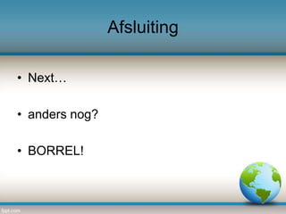 Afsluiting
• Next…
• anders nog?
• BORREL!

 