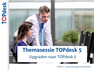 Themasessie TOPdesk 5


Themasessie TOPdesk 5
   Upgraden naar TOPdesk 5

                TOPdesk – Service Management Simplified
 