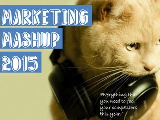 MARKETING
MASHUP
2015
‘Everything that
you need to fool
your competitors
this year.’
 