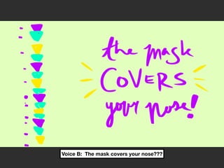 Voice B: The mask covers your nose???
 