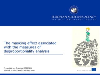 The masking effect associated
with the measures of
disproportionality analysis

Presented by: François MAIGNEN
Position or Unit/Sector/Section/Team

An agency of the European Union

 