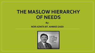 THE MASLOW HIERARCHY
OF NEEDS
By:
NOR AZNITA BT. AHMAD ZAIDI
 