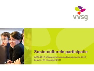 Socio-culturele participatie
ACW-2012: aftrap gemeenteraadsverkiezingen 2012
Leuven, 26 november 2011
 