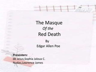 The Masque
Of the
Red Death
By
Edgar Allen Poe
Presenters:
de Jesus,Sophia Jaloux C.
Nudas,Lawrence James
 
