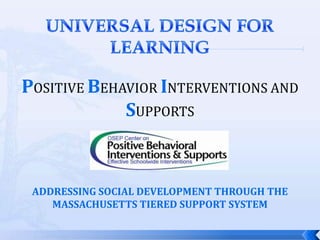 POSITIVE BEHAVIOR INTERVENTIONS AND
             SUPPORTS



 ADDRESSING SOCIAL DEVELOPMENT THROUGH THE
    MASSACHUSETTS TIERED SUPPORT SYSTEM
 