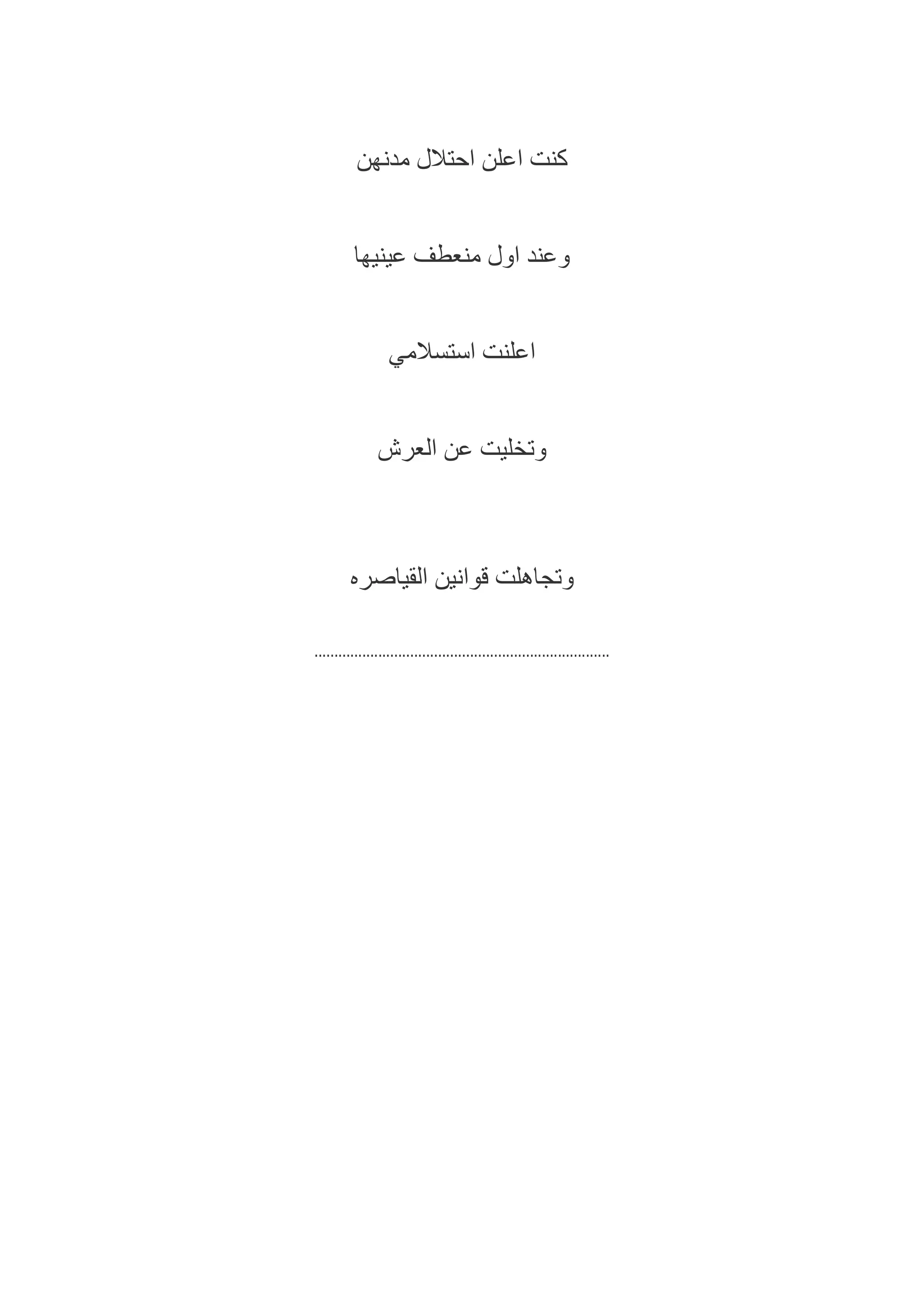 :‫يرص‬ ‫ل‬ ‫عرتفا‬
*****
‫ر‬ ‫كن‬‫نساء‬‫ل‬ ‫اي‬ ‫شه‬
‫مل‬‫ك‬‫هب‬ ‫عرت‬
‫مت‬ ‫اك‬‫نّي‬ ‫ق‬
‫يب‬ ‫ع‬ ‫ائ‬ ‫ك‬
‫هن‬ ‫م‬ ‫ال‬ ‫ح‬ ‫عل‬ ‫كن‬
‫عن‬‫يني‬‫ع‬ ‫ف‬ ‫ع‬ ‫م‬
‫ر‬ ‫علن‬‫تساليم‬‫س‬
‫ر‬ ‫ختلي‬‫ع‬‫ربايء‬ ‫ل‬ ‫ع‬
‫ياص‬ ‫ل‬ ‫نني‬ ‫ق‬ ‫جتاهل‬
*********
 