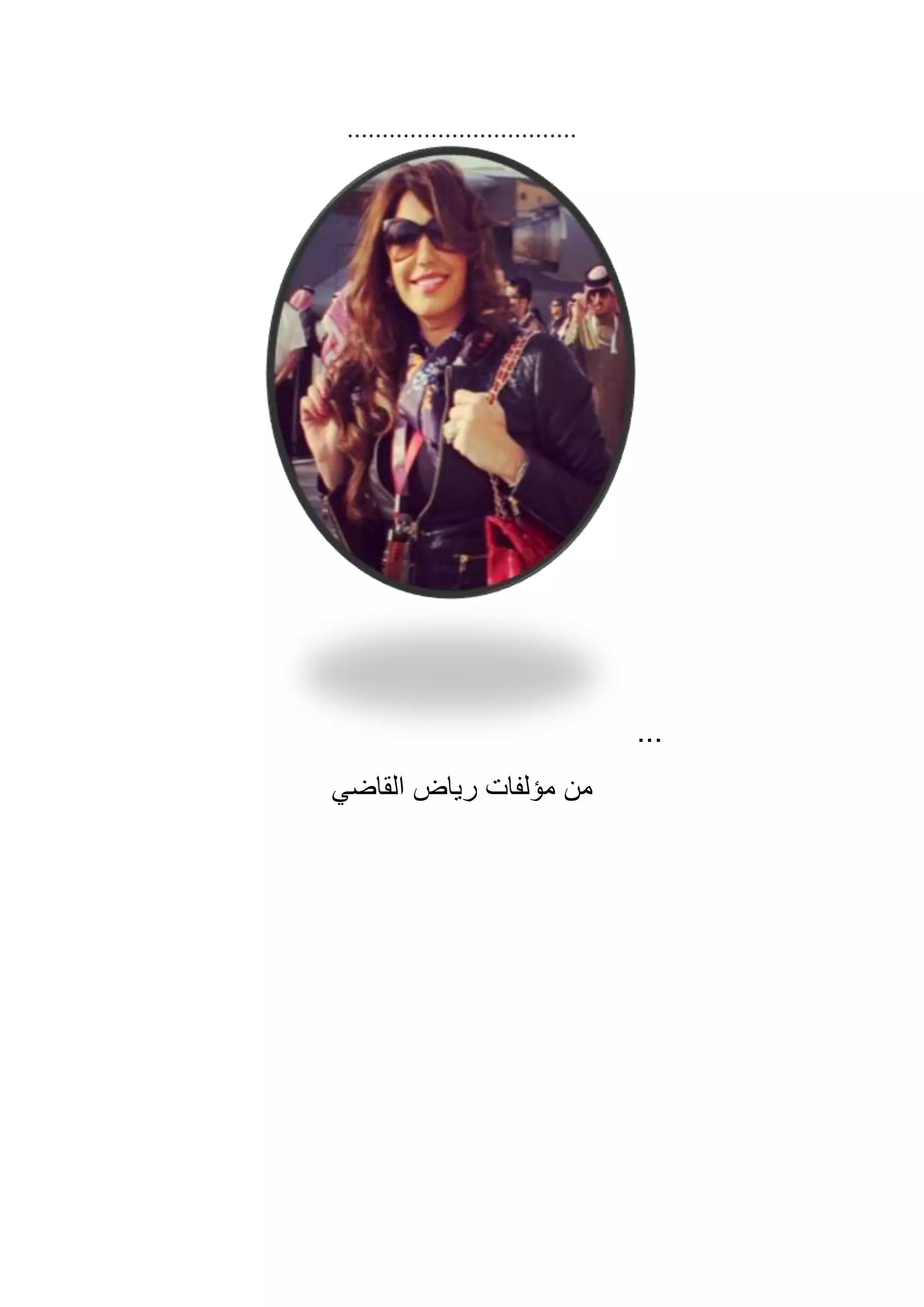 ‫ي‬‫لل‬ ‫ف‬ ‫ت‬ ‫م‬ ‫بع‬ ‫سائ‬
*****
‫كل‬ ‫حيب‬ ‫صف‬ ‫كيف‬ ‫ع‬ ‫ال‬
‫بلت‬ ‫ل‬ ... ‫ج‬ ‫ال‬ ‫ل‬ ‫هللا‬
‫ع‬ ‫دلم‬ ‫م‬ ‫عن‬ ‫ح‬‫أ‬
‫فساتي‬ ‫ب‬ ‫ت‬‫بس‬‫ل‬‫أ‬
‫لني‬ ‫مل‬ ‫نا‬‫حس‬ .. ‫ملالئ‬ ‫ن‬‫أ‬
‫م‬ ‫اي‬ ... ‫ن‬‫ن‬‫أ‬
‫؟‬ ‫ن‬‫أ‬ ‫م‬ ‫فني‬ ‫تع‬‫أ‬
‫ي‬ ‫مل‬ ‫جلسا‬ ‫ن‬‫أ‬
‫ايحني‬ ‫ل‬ ‫ل‬ ‫بساتني‬ ‫ط‬
‫ن‬‫أ‬ ‫كام‬ ‫فع‬
‫ي‬ ‫ف‬ ‫ل‬ ‫خنال‬ ‫اتج‬ .. ‫ايمسني‬ ‫ابق‬
 