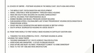 THE MIDDLE EAST: DECOLONISATION AND DEVELOPMENT
ISRAEL: CREATING A 'NEW GEOGRAPHY' THROUGH PUBLIC HOUSING
INDIA AND SOUTH ASIA: BUILDING ON COLONIAL BUREAUCRACY
CAPITAL COLONIES: POST-INDEPENDENCE DELHI
BOMBAY/MUMBAI AND MHADA: PRESSURE-COOKER BUILDING
SUB-SAHARAN AFRICA: COLONIALISM'S LAST STAND 'PROGRESSIVE' HOUSING DECOLONISATION IN
FRANCOPHONE AFRICA
DIVIDE AND RULE SEGREGATION AND MASS HOUSING IN 'BRITISH' AFRICA
SOUTH AFRICA: SEGREGATED HOUSING IN A SIEGE SOCIETY
TOWARDS THE DEVELOPMENTAL STATE – POSTWAR HOUSING IN JAPAN
'HOUSING GANGNAM-STYLE': SOUTH KOREA'S TANJI REVOLUTION
HONG KONG AND SINGAPORE – A STUDY IN SIBLING RIVALRY
SHEK KIP MEI AND BUKIT HO SWEE: FROM RESETTLEMENT TO HOME-OWNERSHIP
RACE TO THE TOP: HDB AND HKHA ARCHITECTURE
15. ECHOES OF EMPIRE – POSTWAR HOUSING IN THE MIDDLE EAST, SOUTH ASIA AND AFRICA
16. FROM THIRD WORLD TO FIRST WORLD: MASS HOUSING IN CAPITALIST EASTERN ASIA
HOUSING THE 'ASIAN TIGERS'
 