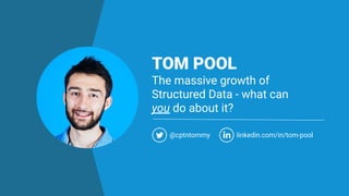 TOM POOL
The massive growth of
Structured Data - what can
you do about it?
@cptntommy linkedin.com/in/tom-pool
 