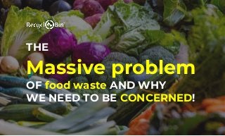 THE
Massive problem
OF food waste AND WHY
WE NEED TO BE CONCERNED!
 