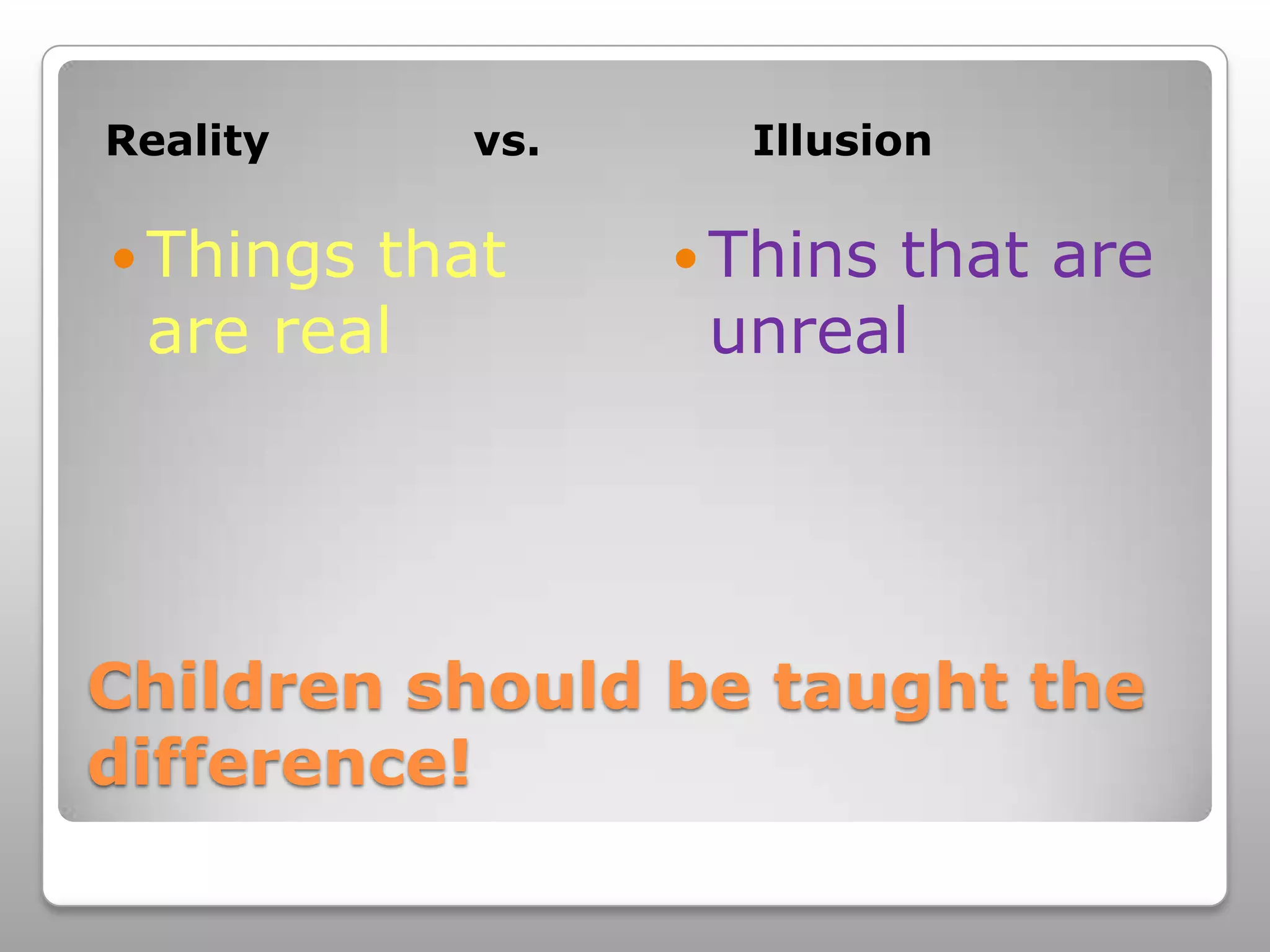 Children should be taught the difference!Reality              vs.      IllusionThings that are realThins that are unreal