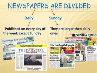 NEWSPAPERS ARE DIVIDED
             Daily           Sunday

 Published on every day of   They are larger then daily
the week except Sunday       ones
 