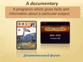 A documentary
   A programm which gives facts and
information about a particular subject




         Документальный фильм
 