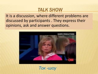 TALK SHOW
It is a discussion, where different problems are
discussed by participants . They express their
opinions, ask and answer questions.




                   Ток -шоу
 
