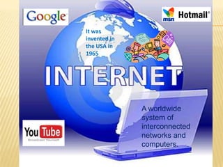 It was
invented in
the USA in
1965




              A worldwide
              system of
              interconnected
              networks and
              computers.
 