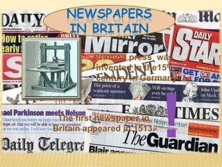 NEWSPAPERS
   IN BRITAIN

          Printing press was
          invented in the15th
          century in Germany



 The first newspaper in
Britain appeared in 1513.
 