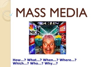 MASS MEDIA

How...? What...? When...? Where...?
Which…? Who...? Why...?

 