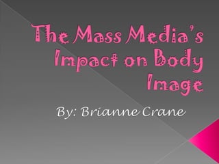 The Mass Media’s Impact on Body Image By: Brianne Crane 