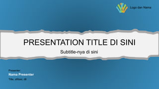 PRESENTATION TITLE DI SINI
Subtitle-nya di sini
Presenter:
Nama Presenter
Title, afiliasi, dll
Logo dan Nama
 