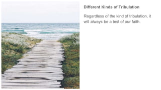Different Kinds of Tribulation
Regardless of the kind of tribulation, it
will always be a test of our faith.
 