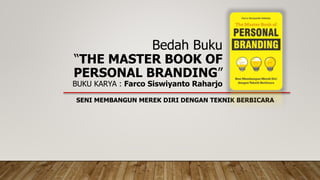 Bedah Buku
“THE MASTER BOOK OF
PERSONAL BRANDING”
BUKU KARYA : Farco Siswiyanto Raharjo
SENI MEMBANGUN MEREK DIRI DENGAN TEKNIK BERBICARA
 