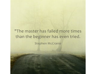 "The master has failed more times than the beginner has even tried." ~ Stephen McCranie