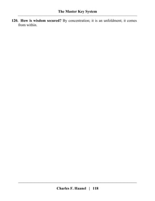 The Master Key System
Charles F. Haanel | 118
120. How is wisdom secured? By concentration; it is an unfoldment; it comes
from within.
 