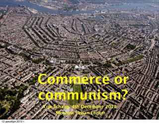Commerce or
                     communism?
                     Ton Schaap, 4th December 2012
                          Moscow Urban Forum
12 декабря 2012 г.
 