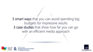 3 smart ways that you can avoid spending big
budgets for impressive results
3 case studies that show how far you can go
with an efficient media approach
Adrian Enache
Managing Director & Co-Founder
The MasterPlan Agency&
 