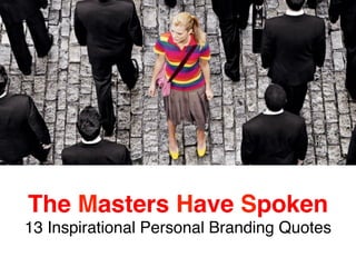 The Masters Have Spoken 
13 Inspirational Personal Branding Quotes 
 