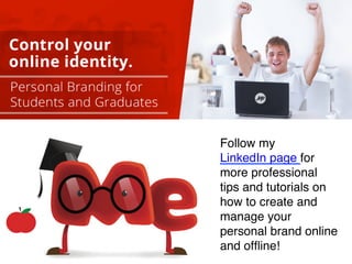 Follow my 
LinkedIn page for 
more professional 
tips and tutorials on 
how to create and 
manage your 
personal brand onl...