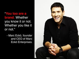 “You too are a 
brand. Whether 
you know it or not. 
Whether you like it 
or not.” 
- Marc Eckō, founder 
and CEO of Marc ...