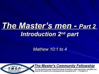 The Master’s men - Part 2
     Introduction 2nd part

         Mathew 10:1 to 4
 