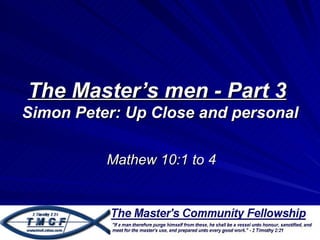 The Master’s men - Part 3
Simon Peter: Up Close and personal

          Mathew 10:1 to 4
 