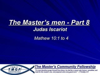 The Master’s men - Part 8
       Judas Iscariot
       Mathew 10:1 to 4
 
